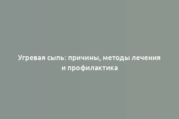 Угревая сыпь: причины, методы лечения и профилактика