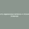 Часто задаваемые вопросы о лечении псориаза