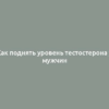 Как поднять уровень тестостерона у мужчин