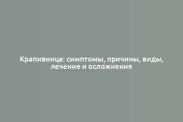 Крапивница: симптомы, причины, виды, лечение и осложнения