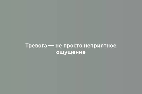 Тревога — не просто неприятное ощущение