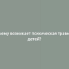 Почему возникает психическая травма у детей?