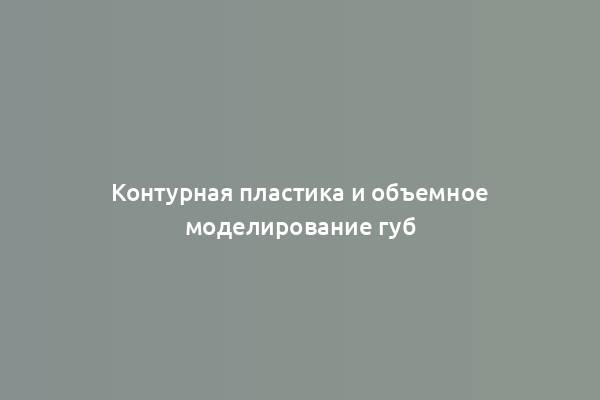 Контурная пластика и объемное моделирование губ