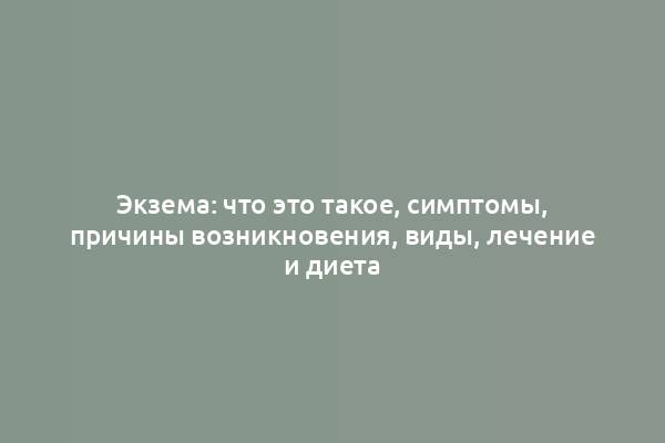 Экзема: что это такое, симптомы, причины возникновения, виды, лечение и диета