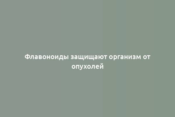 Флавоноиды защищают организм от опухолей