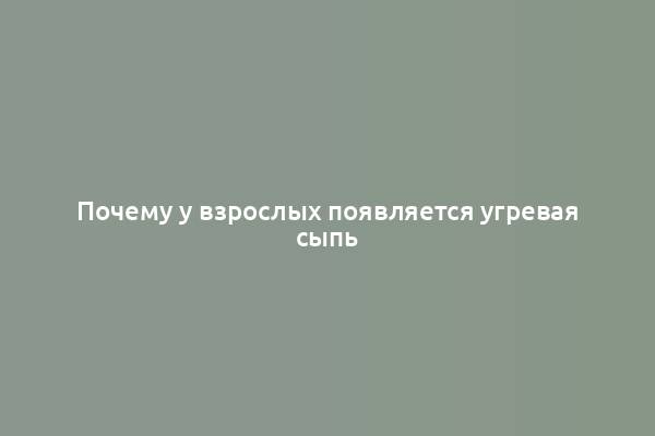 Почему у взрослых появляется угревая сыпь