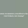 Можно ли накачать способность быть счастливым, как мышцу?