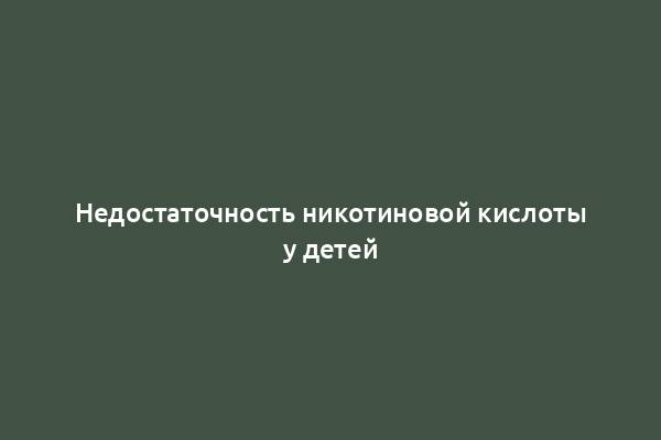 Недостаточность никотиновой кислоты у детей