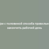 Три с половиной способа правильно закончить рабочий день