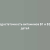 Недостаточность витаминов B1 и B2 у детей