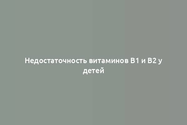 Недостаточность витаминов B1 и B2 у детей