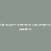 Как защитить печень при сахарном диабете