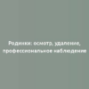 Родинки: осмотр, удаление, профессиональное наблюдение