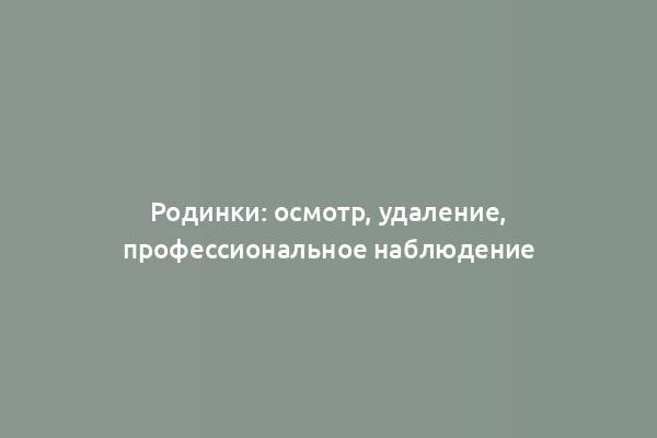 Родинки: осмотр, удаление, профессиональное наблюдение