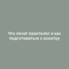 Что лечит проктолог и как подготовиться к осмотру