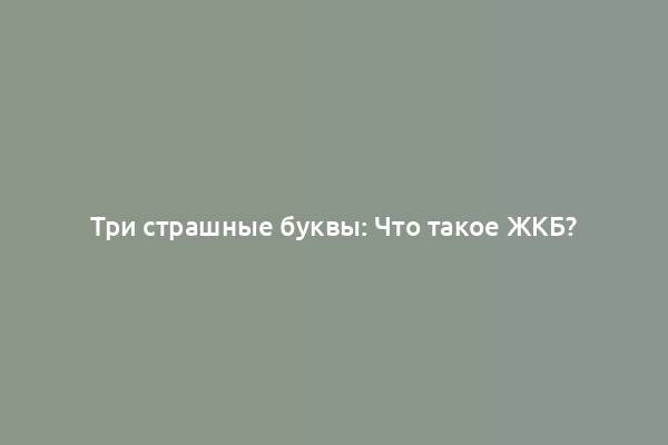 Три страшные буквы: Что такое ЖКБ?