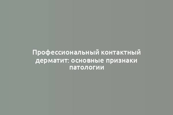 Профессиональный контактный дерматит: основные признаки патологии