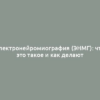 Электронейромиография (ЭНМГ): что это такое и как делают