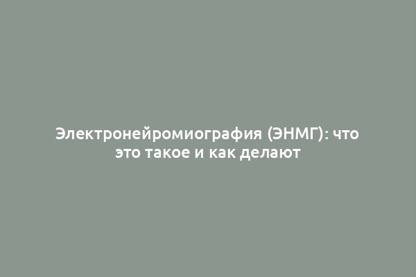 Электронейромиография (ЭНМГ): что это такое и как делают