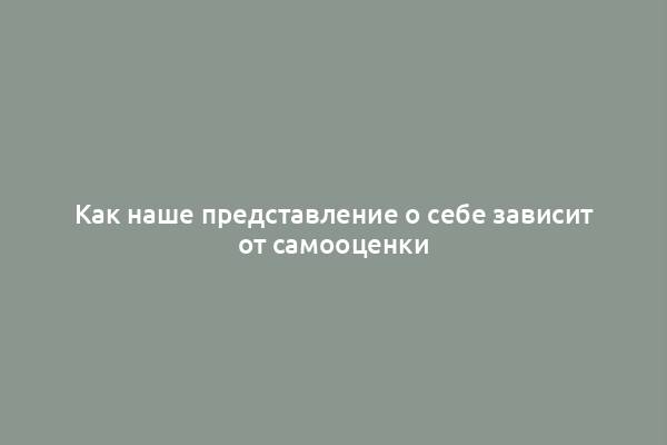 Как наше представление о себе зависит от самооценки