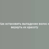 Как остановить выпадение волос и вернуть их красоту