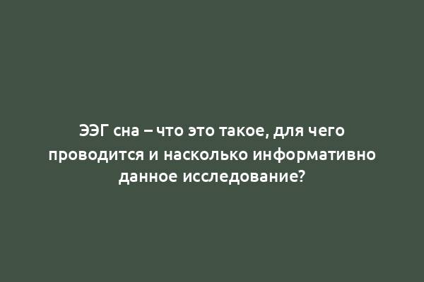 ЭЭГ сна – что это такое, для чего проводится и насколько информативно данное исследование?