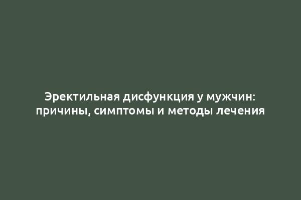 Эректильная дисфункция у мужчин: причины, симптомы и методы лечения