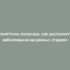 Симптомы псориаза: как распознать заболевание на разных стадиях