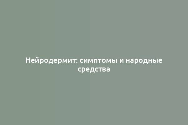 Нейродермит: симптомы и народные средства