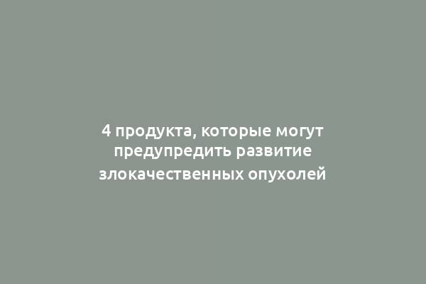 4 продукта, которые могут предупредить развитие злокачественных опухолей