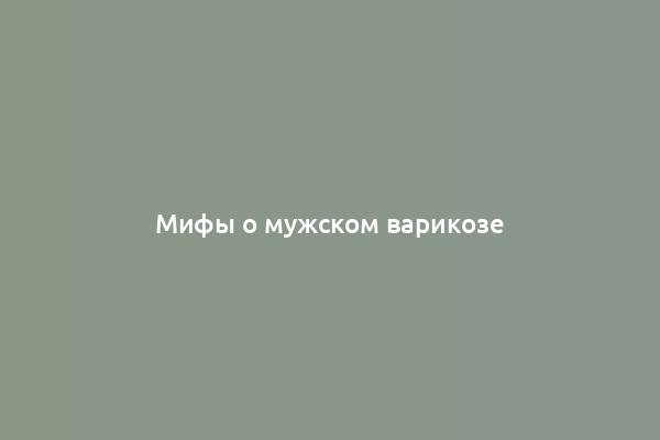 Мифы о мужском варикозе