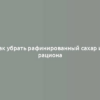 Как убрать рафинированный сахар из рациона