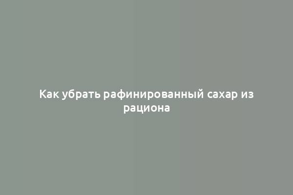 Как убрать рафинированный сахар из рациона