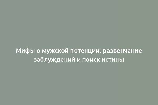 Мифы о мужской потенции: развенчание заблуждений и поиск истины