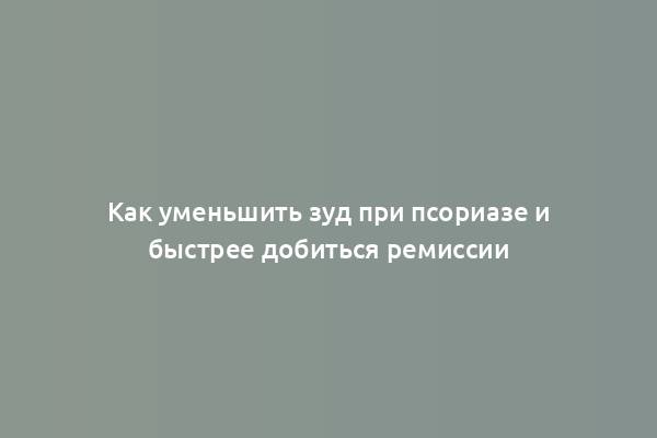 Как уменьшить зуд при псориазе и быстрее добиться ремиссии