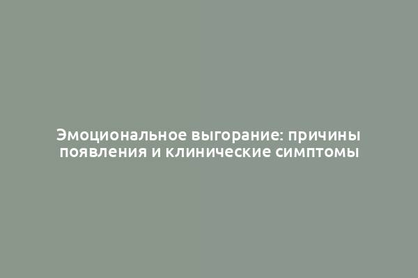 Эмоциональное выгорание: причины появления и клинические симптомы