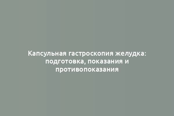 Капсульная гастроскопия желудка: подготовка, показания и противопоказания