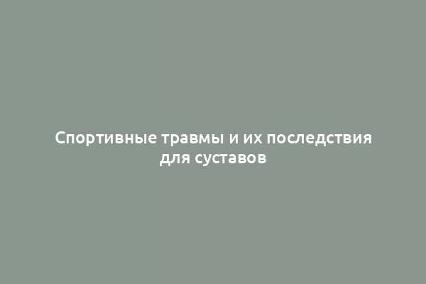 Спортивные травмы и их последствия для суставов