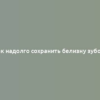 Как надолго сохранить белизну зубов?