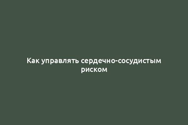 Как управлять сердечно-сосудистым риском