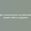 Мифы о колоноскопии: как заблуждения мешают заботе о здоровье