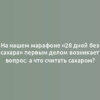 На нашем марафоне «28 дней без сахара» первым делом возникает вопрос: а что считать сахаром?