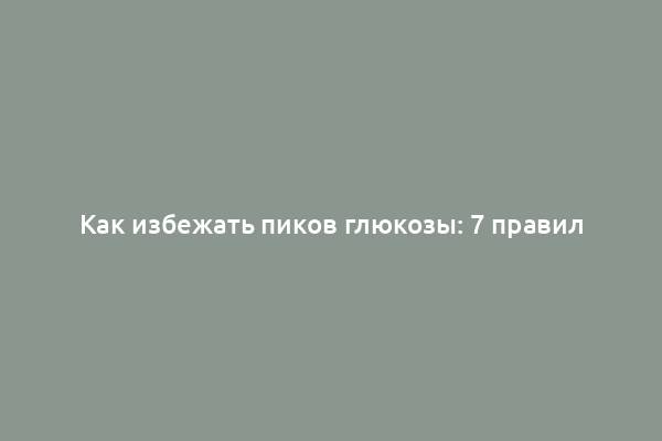 Как избежать пиков глюкозы: 7 правил