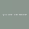 Сухая кожа – в чем причина?