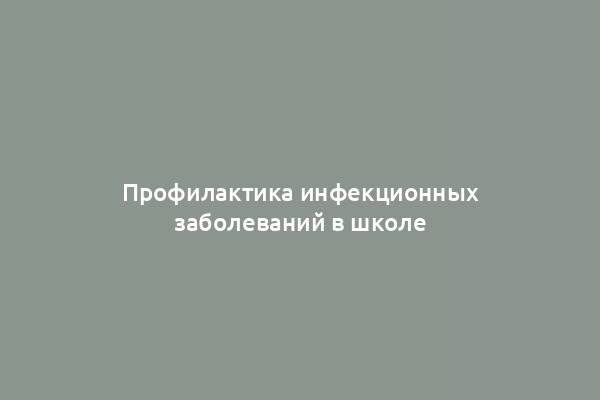 Профилактика инфекционных заболеваний в школе