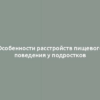 Особенности расстройств пищевого поведения у подростков