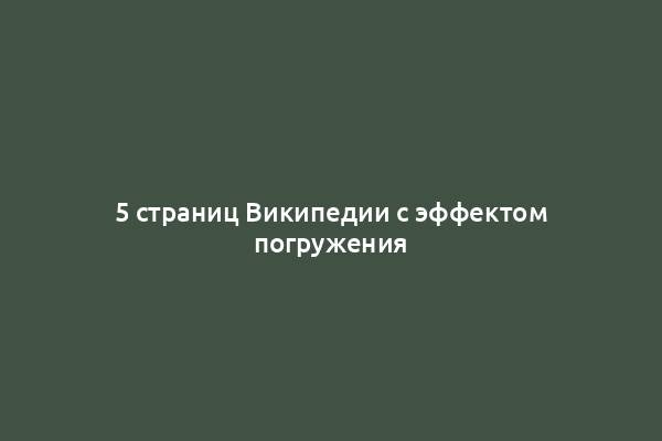 5 страниц Википедии с эффектом погружения