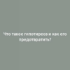 Что такое гипотиреоз и как его предотвратить?