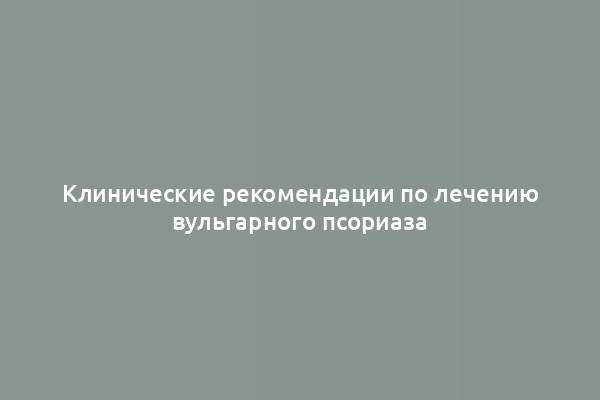 Клинические рекомендации по лечению вульгарного псориаза