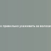 Как правильно ухаживать за волосами